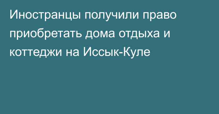 Иностранцы получили право приобретать дома отдыха и коттеджи на Иссык-Куле