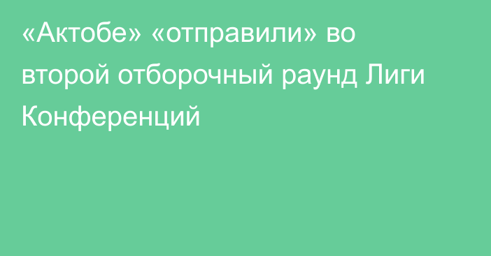 «Актобе» «отправили» во второй отборочный раунд Лиги Конференций