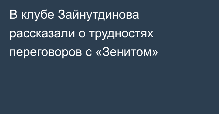 В клубе Зайнутдинова рассказали о трудностях переговоров с «Зенитом»