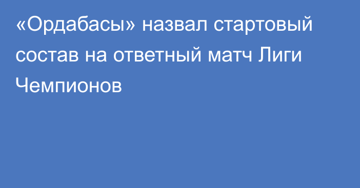 «Ордабасы» назвал стартовый состав на ответный матч Лиги Чемпионов