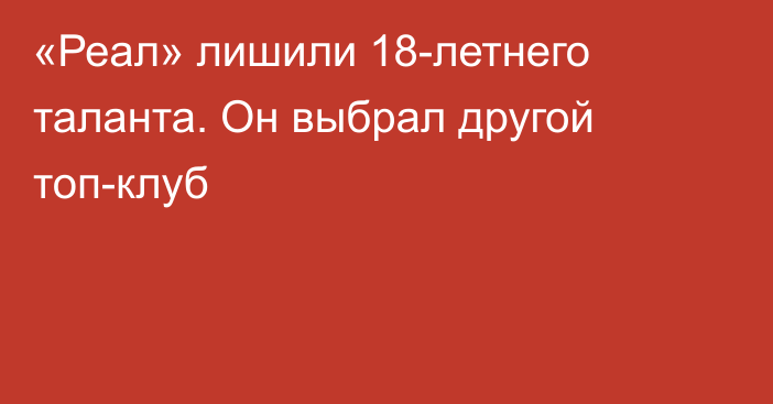 «Реал» лишили 18-летнего таланта. Он выбрал другой топ-клуб