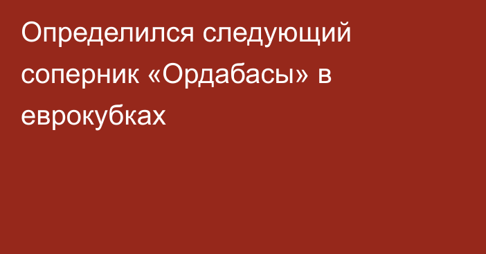 Определился следующий соперник «Ордабасы» в еврокубках