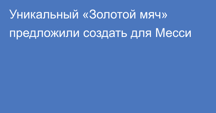 Уникальный «Золотой мяч» предложили создать для Месси