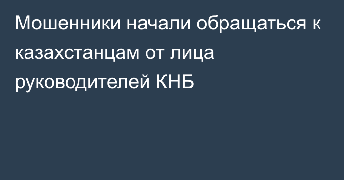 Мошенники начали обращаться к казахстанцам от лица руководителей КНБ