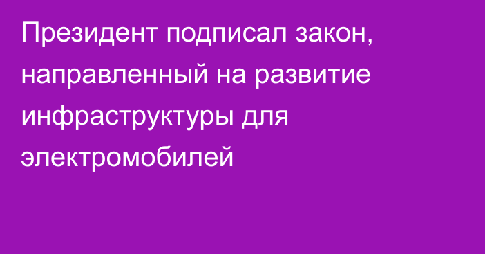 Президент подписал закон, направленный на развитие инфраструктуры для электромобилей