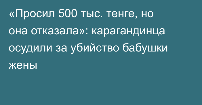 «Просил 500 тыс. тенге, но она отказала»: карагандинца осудили за убийство бабушки жены