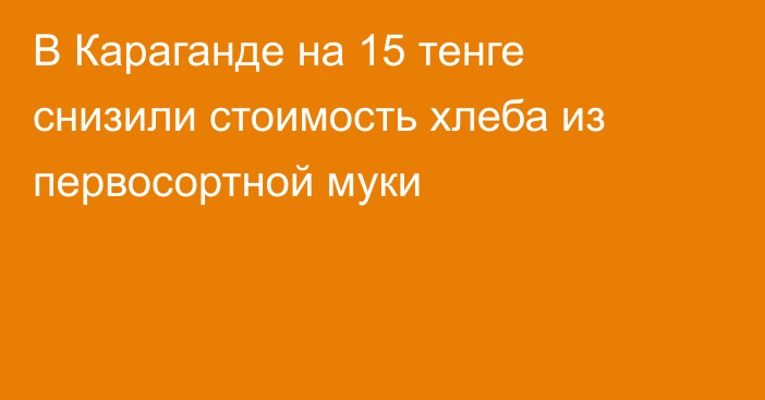 В Караганде на 15 тенге снизили стоимость хлеба из первосортной муки