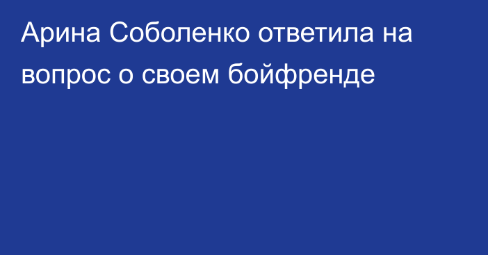 Арина Соболенко ответила на вопрос о своем бойфренде