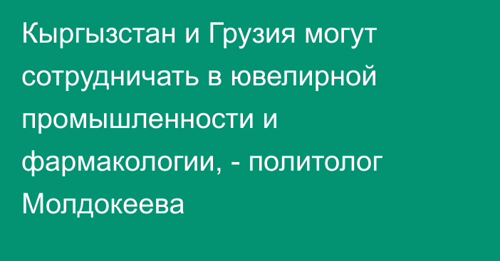 Кыргызстан и Грузия могут сотрудничать в ювелирной промышленности и фармакологии, - политолог Молдокеева