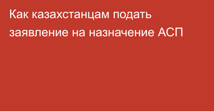 Как казахстанцам подать заявление на назначение АСП