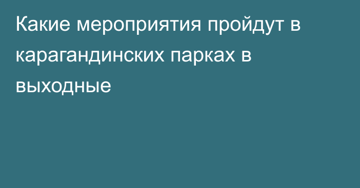 Какие мероприятия пройдут в карагандинских парках в выходные