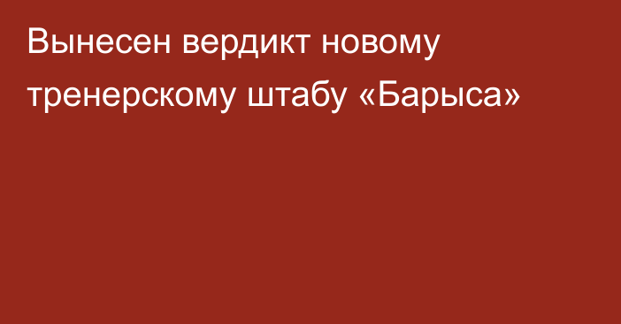 Вынесен вердикт новому тренерскому штабу «Барыса»