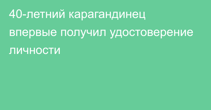 40-летний карагандинец впервые получил удостоверение личности