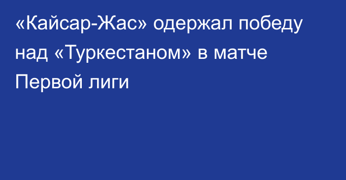 «Кайсар-Жас» одержал победу над «Туркестаном» в матче Первой лиги