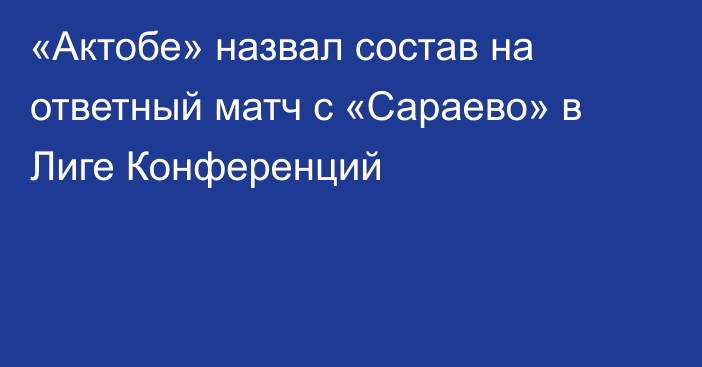 «Актобе» назвал состав на ответный матч с «Сараево» в Лиге Конференций