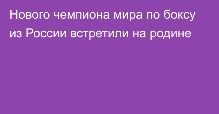 Нового чемпиона мира по боксу из России встретили на родине