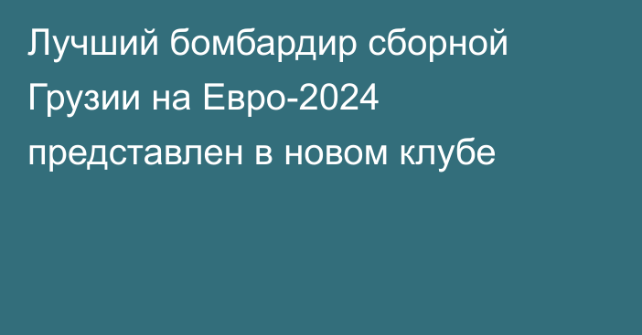 Лучший бомбардир сборной Грузии на Евро-2024 представлен в новом клубе