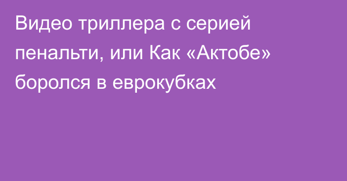 Видео триллера с серией пенальти, или Как «Актобе» боролся в еврокубках