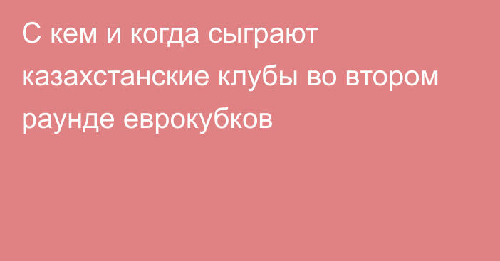 С кем и когда сыграют казахстанские клубы во втором раунде еврокубков