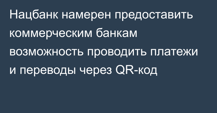 Нацбанк намерен предоставить коммерческим банкам возможность проводить платежи и переводы через QR-код