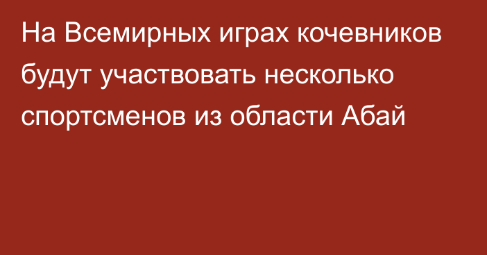 На Всемирных играх кочевников будут участвовать несколько спортсменов из области Абай