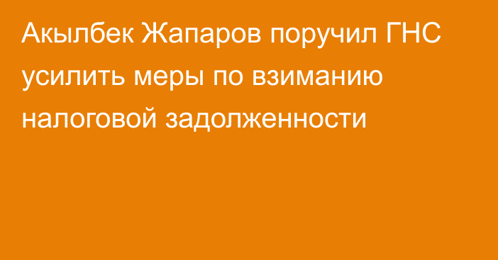 Акылбек Жапаров поручил ГНС усилить меры по взиманию налоговой задолженности