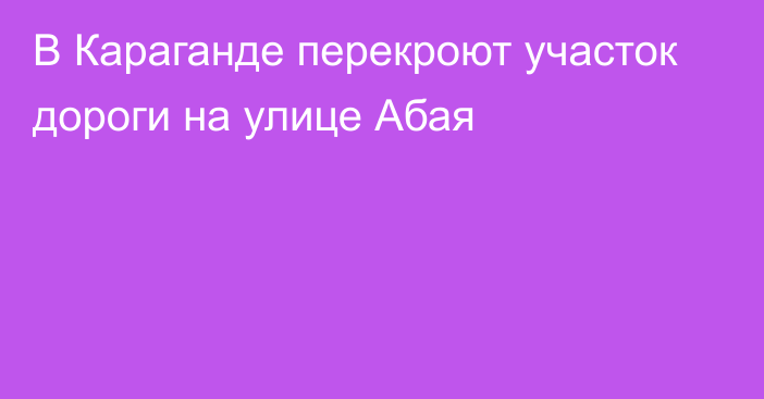 В Караганде перекроют участок дороги на улице Абая