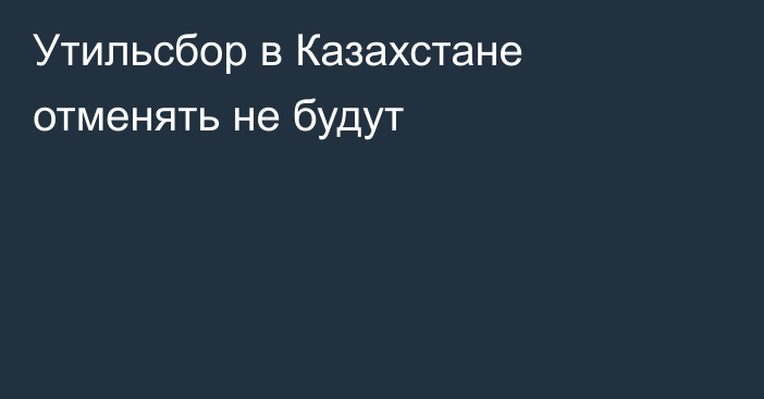 Утильсбор в Казахстане отменять не будут