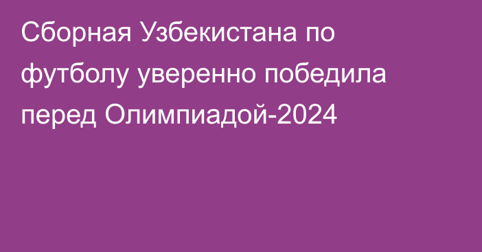 Сборная Узбекистана по футболу уверенно победила перед Олимпиадой-2024