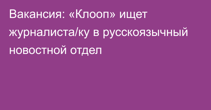 Вакансия: «Клооп» ищет журналиста/ку в русскоязычный новостной отдел