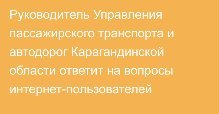 Руководитель Управления пассажирского транспорта и автодорог Карагандинской области ответит на вопросы интернет-пользователей