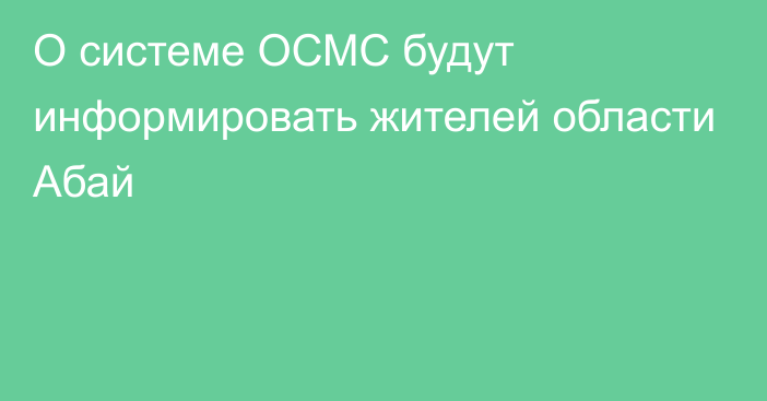 О системе ОСМС будут информировать жителей области Абай