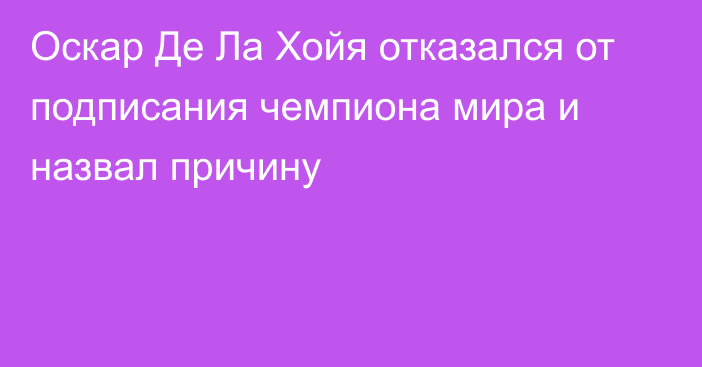 Оскар Де Ла Хойя отказался от подписания чемпиона мира и назвал причину