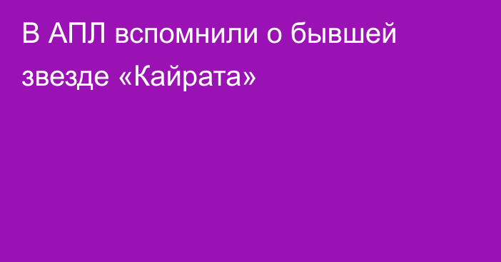 В АПЛ вспомнили о бывшей звезде «Кайрата»