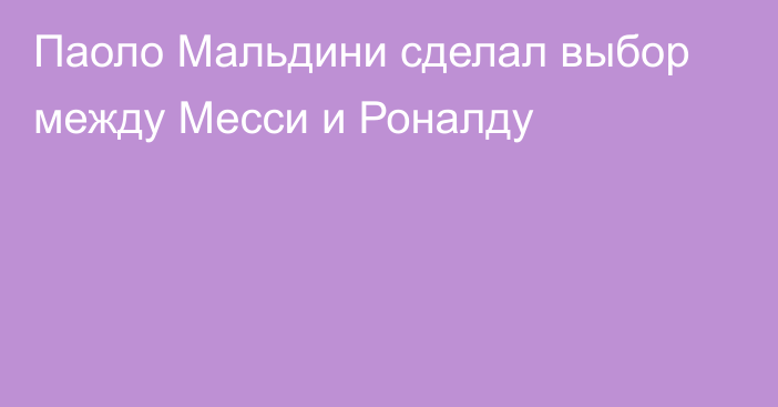 Паоло Мальдини сделал выбор между Месси и Роналду