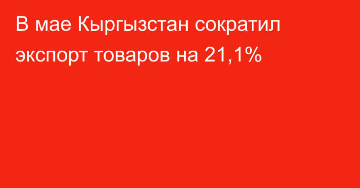 В мае Кыргызстан сократил экспорт товаров на 21,1%