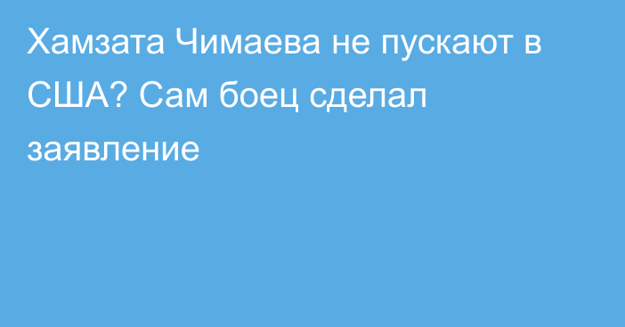 Хамзата Чимаева не пускают в США? Сам боец сделал заявление