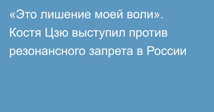 «Это лишение моей воли». Костя Цзю выступил против резонансного запрета в России