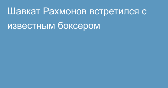 Шавкат Рахмонов встретился с известным боксером