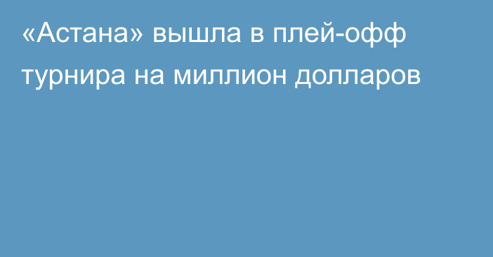 «Астана» вышла в плей-офф турнира на миллион долларов