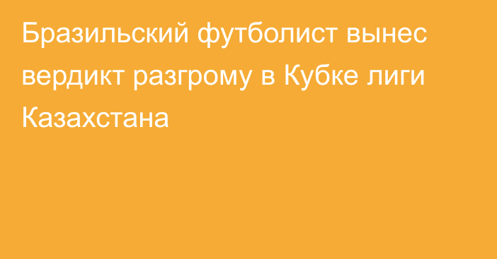 Бразильский футболист вынес вердикт разгрому в Кубке лиги Казахстана