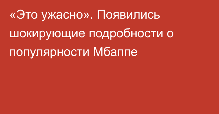 «Это ужасно». Появились шокирующие подробности о популярности Мбаппе