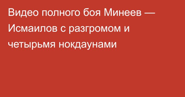 Видео полного боя Минеев — Исмаилов с разгромом и четырьмя нокдаунами