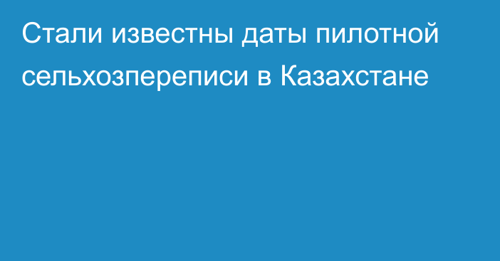 Стали известны даты пилотной сельхозпереписи в Казахстане