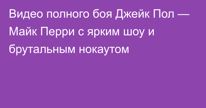 Видео полного боя Джейк Пол — Майк Перри с ярким шоу и брутальным нокаутом