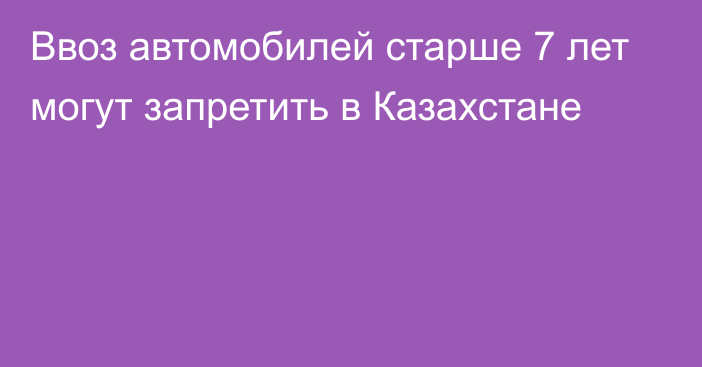 Ввоз автомобилей старше 7 лет могут запретить в Казахстане