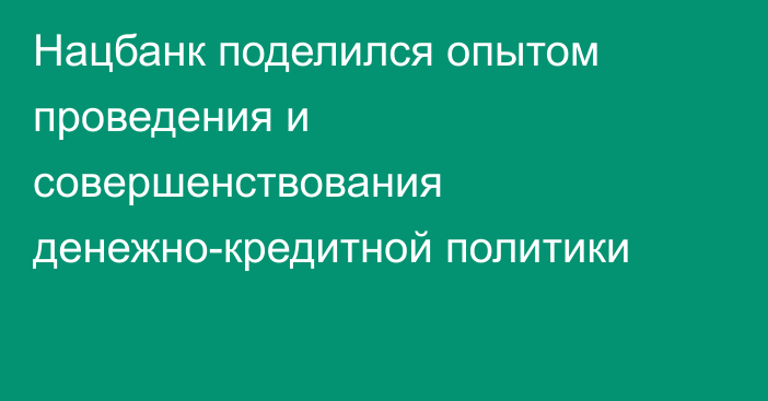 Нацбанк поделился опытом проведения и совершенствования денежно-кредитной политики