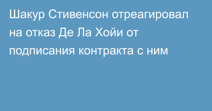 Шакур Стивенсон отреагировал на отказ Де Ла Хойи от подписания контракта с ним