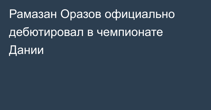 Рамазан Оразов официально дебютировал в чемпионате Дании