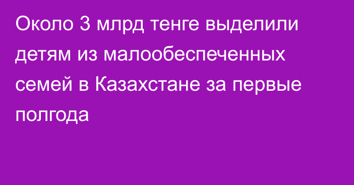 Около 3 млрд тенге выделили детям из малообеспеченных семей в Казахстане за первые полгода